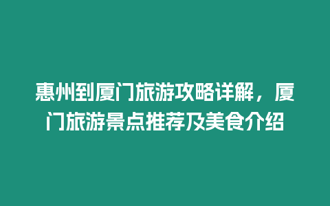 惠州到廈門旅游攻略詳解，廈門旅游景點推薦及美食介紹