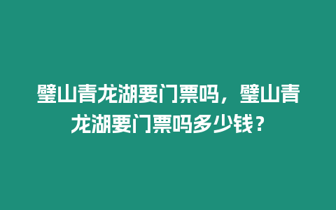 璧山青龍湖要門票嗎，璧山青龍湖要門票嗎多少錢？