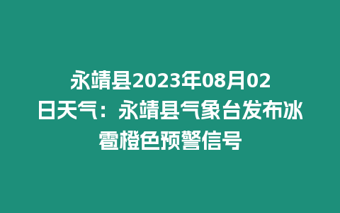 永靖縣2023年08月02日天氣：永靖縣氣象臺發(fā)布冰雹橙色預警信號