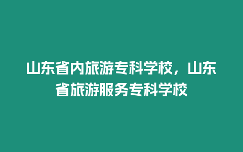 山東省內旅游專科學校，山東省旅游服務專科學校