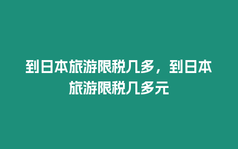 到日本旅游限稅幾多，到日本旅游限稅幾多元