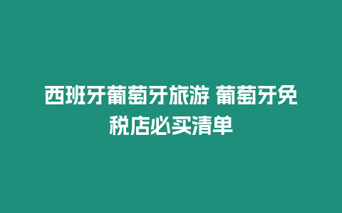 西班牙葡萄牙旅游 葡萄牙免稅店必買清單