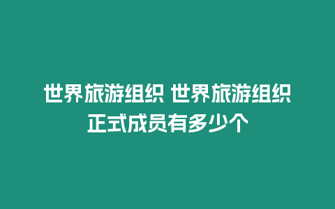 世界旅游組織 世界旅游組織正式成員有多少個(gè)