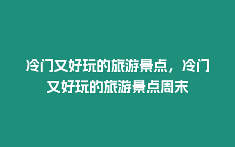 冷門又好玩的旅游景點(diǎn)，冷門又好玩的旅游景點(diǎn)周末