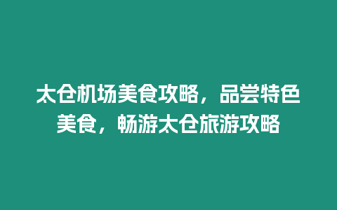 太倉機場美食攻略，品嘗特色美食，暢游太倉旅游攻略