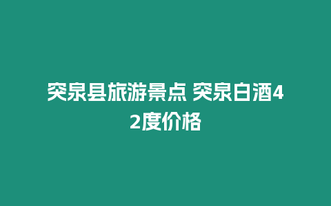 突泉縣旅游景點 突泉白酒42度價格