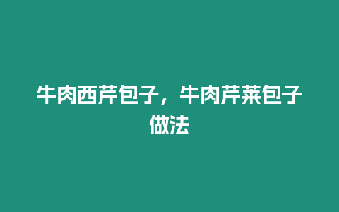 牛肉西芹包子，牛肉芹萊包子做法