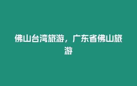 佛山臺灣旅游，廣東省佛山旅游