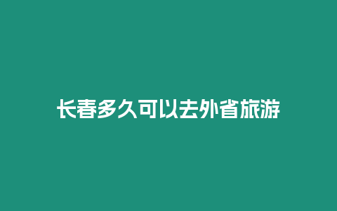 長春多久可以去外省旅游