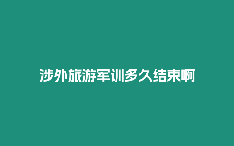 涉外旅游軍訓(xùn)多久結(jié)束啊