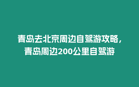 青島去北京周邊自駕游攻略，青島周邊200公里自駕游