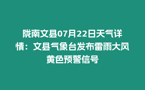 隴南文縣07月22日天氣詳情：文縣氣象臺(tái)發(fā)布雷雨大風(fēng)黃色預(yù)警信號(hào)