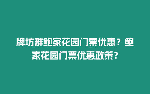 牌坊群鮑家花園門票優惠？鮑家花園門票優惠政策？