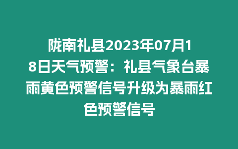 隴南禮縣2023年07月18日天氣預(yù)警：禮縣氣象臺(tái)暴雨黃色預(yù)警信號(hào)升級(jí)為暴雨紅色預(yù)警信號(hào)