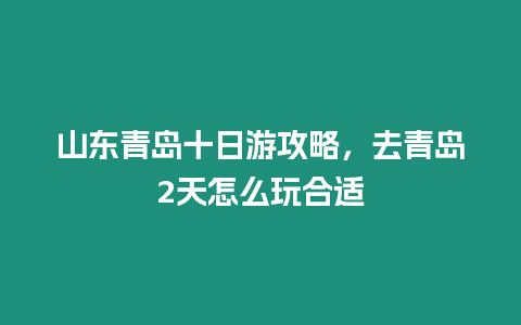 山東青島十日游攻略，去青島2天怎么玩合適