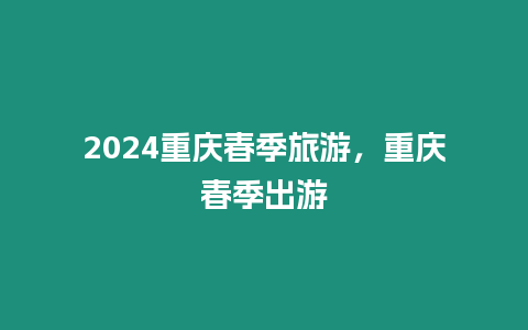 2024重慶春季旅游，重慶春季出游