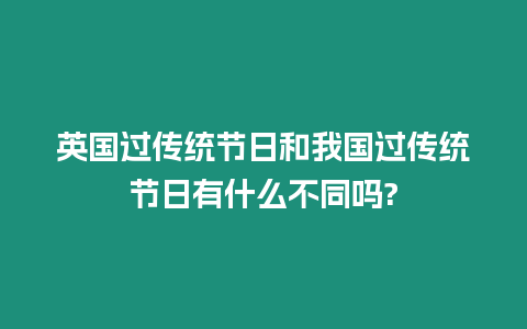 英國過傳統節日和我國過傳統節日有什么不同嗎?