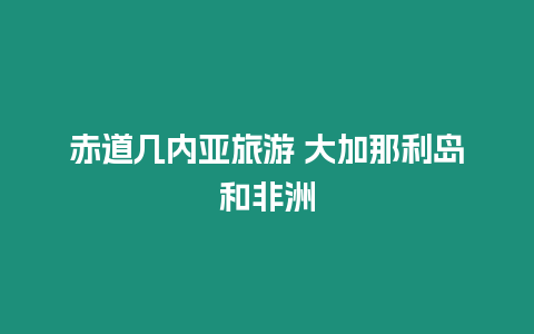 赤道幾內亞旅游 大加那利島和非洲