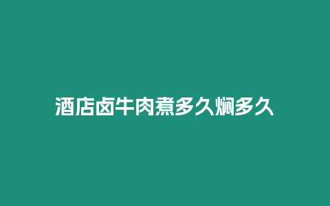 酒店鹵牛肉煮多久燜多久