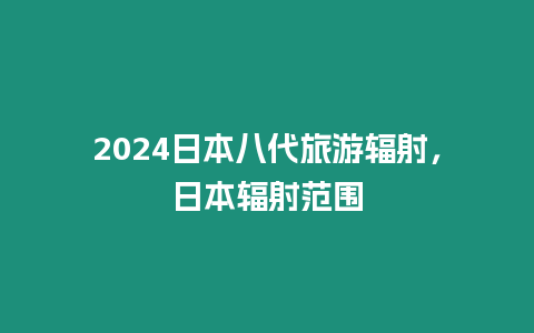 2024日本八代旅游輻射，日本輻射范圍