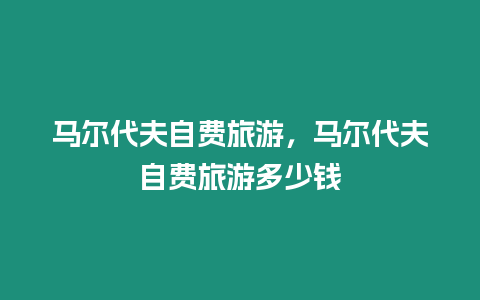 馬爾代夫自費旅游，馬爾代夫自費旅游多少錢