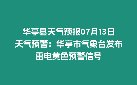 華亭縣天氣預報07月13日天氣預警：華亭市氣象臺發布雷電黃色預警信號