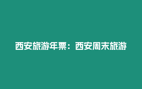 西安旅游年票：西安周末旅游