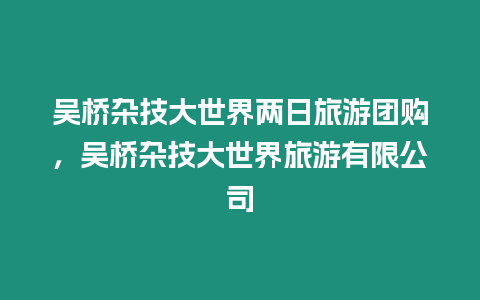 吳橋雜技大世界兩日旅游團(tuán)購(gòu)，吳橋雜技大世界旅游有限公司