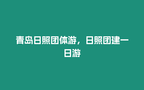 青島日照團體游，日照團建一日游