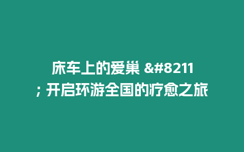 床車上的愛巢 - 開啟環游全國的療愈之旅