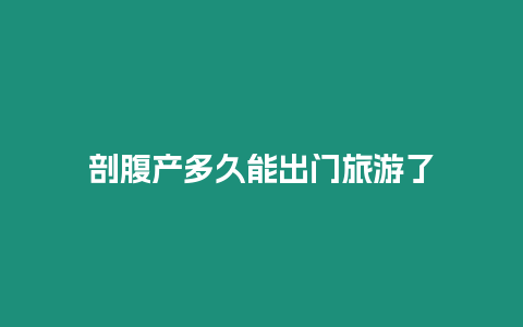 剖腹產多久能出門旅游了