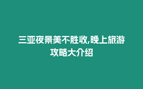 三亞夜景美不勝收,晚上旅游攻略大介紹