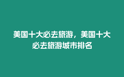 美國(guó)十大必去旅游，美國(guó)十大必去旅游城市排名