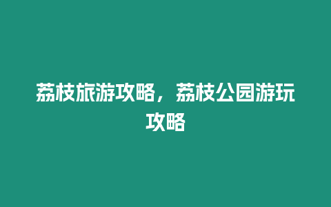 荔枝旅游攻略，荔枝公園游玩攻略