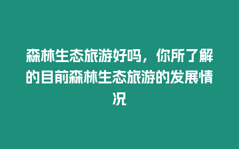 森林生態旅游好嗎，你所了解的目前森林生態旅游的發展情況