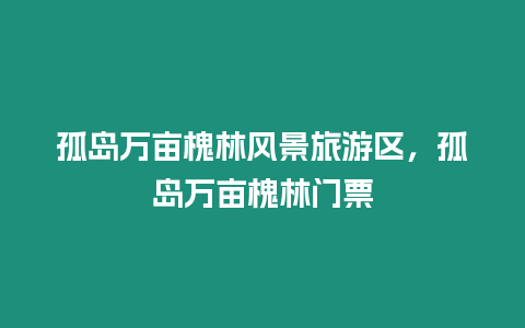 孤島萬畝槐林風景旅游區，孤島萬畝槐林門票