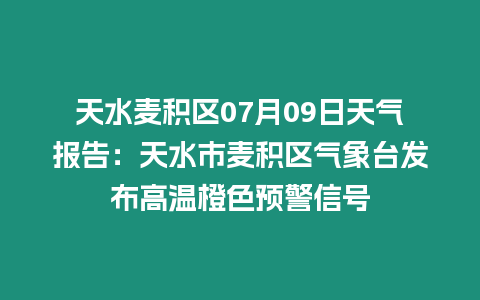 天水麥積區(qū)07月09日天氣報(bào)告：天水市麥積區(qū)氣象臺(tái)發(fā)布高溫橙色預(yù)警信號(hào)