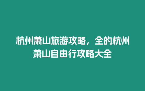 杭州蕭山旅游攻略，全的杭州蕭山自由行攻略大全