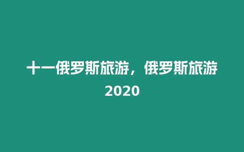 十一俄羅斯旅游，俄羅斯旅游2020