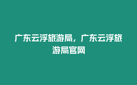 廣東云浮旅游局，廣東云浮旅游局官網