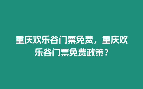 重慶歡樂谷門票免費(fèi)，重慶歡樂谷門票免費(fèi)政策？