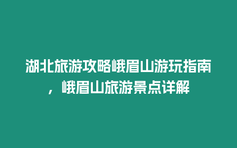 湖北旅游攻略峨眉山游玩指南，峨眉山旅游景點詳解