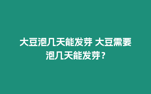 大豆泡幾天能發(fā)芽 大豆需要泡幾天能發(fā)芽？