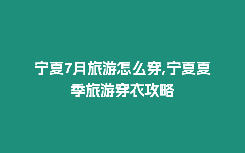 寧夏7月旅游怎么穿,寧夏夏季旅游穿衣攻略