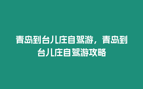 青島到臺兒莊自駕游，青島到臺兒莊自駕游攻略