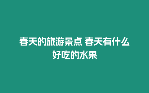 春天的旅游景點 春天有什么好吃的水果