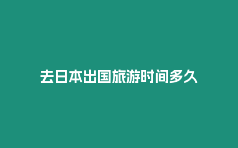 去日本出國(guó)旅游時(shí)間多久