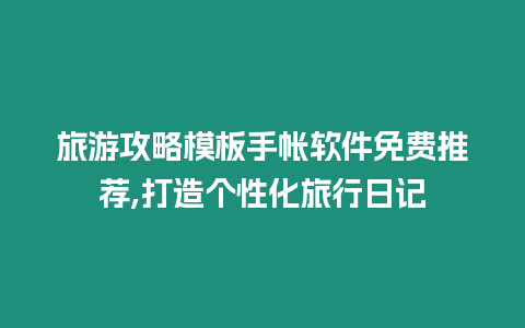 旅游攻略模板手帳軟件免費推薦,打造個性化旅行日記