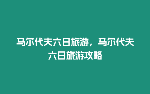 馬爾代夫六日旅游，馬爾代夫六日旅游攻略