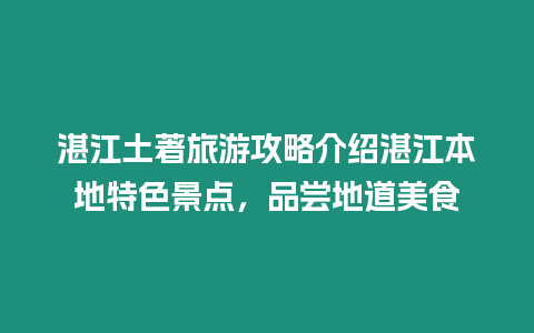 湛江土著旅游攻略介紹湛江本地特色景點，品嘗地道美食